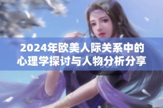 2024年欧美人际关系中的心理学探讨与人物分析分享