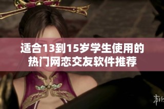 适合13到15岁学生使用的热门网恋交友软件推荐