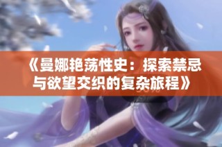 《曼娜艳荡性史：探索禁忌与欲望交织的复杂旅程》