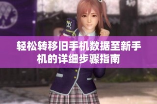 轻松转移旧手机数据至新手机的详细步骤指南