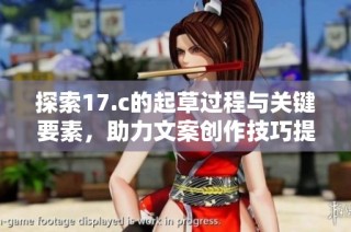 探索17.c的起草过程与关键要素，助力文案创作技巧提升