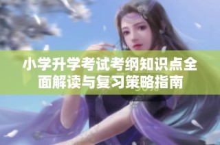 小学升学考试考纲知识点全面解读与复习策略指南