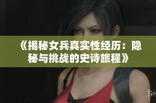 《揭秘女兵真实性经历：隐秘与挑战的史诗旅程》