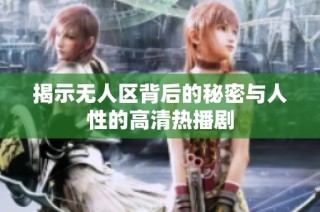 揭示无人区背后的秘密与人性的高清热播剧