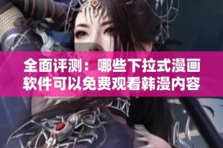 全面评测：哪些下拉式漫画软件可以免费观看韩漫内容