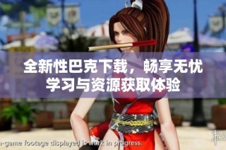 全新性巴克下载，畅享无忧学习与资源获取体验