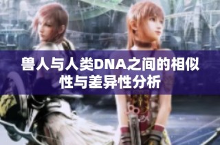 兽人与人类DNA之间的相似性与差异性分析