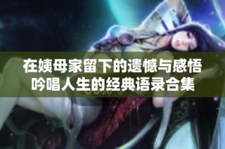 在姨母家留下的遗憾与感悟吟唱人生的经典语录合集