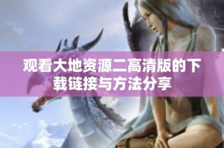 观看大地资源二高清版的下载链接与方法分享