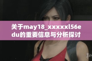 关于may18_xxxxxl56edu的重要信息与分析探讨