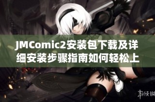JMComic2安装包下载及详细安装步骤指南如何轻松上手
