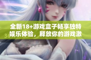 全新18+游戏盒子畅享独特娱乐体验，释放你的游戏激情！