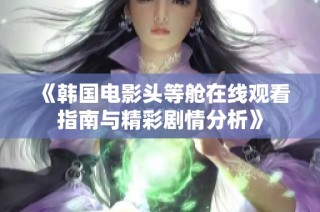 《韩国电影头等舱在线观看指南与精彩剧情分析》