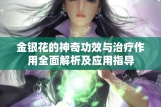 金银花的神奇功效与治疗作用全面解析及应用指导