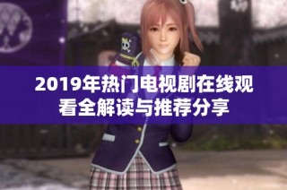2019年热门电视剧在线观看全解读与推荐分享