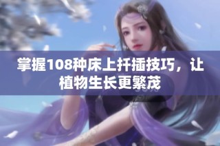 掌握108种床上扦插技巧，让植物生长更繁茂