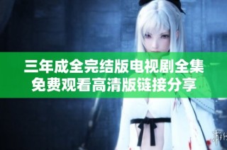 三年成全完结版电视剧全集免费观看高清版链接分享