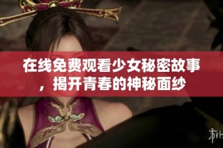 在线免费观看少女秘密故事，揭开青春的神秘面纱