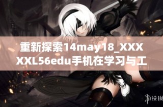 重新探索14may18_XXXXXL56edu手机在学习与工作中的应用潜力分析