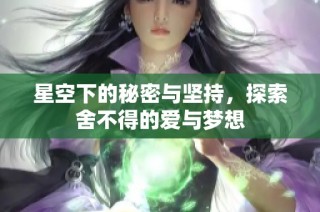 星空下的秘密与坚持，探索舍不得的爱与梦想