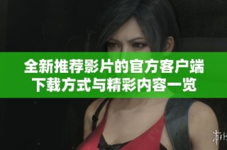 全新推荐影片的官方客户端下载方式与精彩内容一览