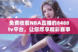 免费收看NBA直播的8488tv平台，让您尽享精彩赛事