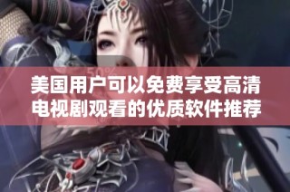 美国用户可以免费享受高清电视剧观看的优质软件推荐