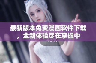 最新版本免费漫画软件下载，全新体验尽在掌握中