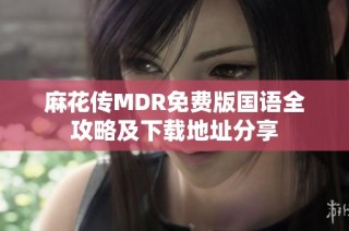 麻花传MDR免费版国语全攻略及下载地址分享