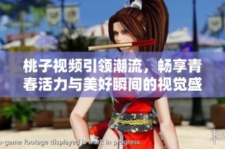 桃子视频引领潮流，畅享青春活力与美好瞬间的视觉盛宴