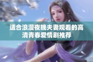 适合浪漫夜晚夫妻观看的高清青春爱情剧推荐