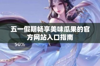 五一假期畅享美味瓜果的官方网站入口指南