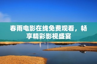 春雨电影在线免费观看，畅享精彩影视盛宴