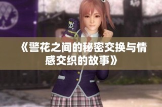 《警花之间的秘密交换与情感交织的故事》