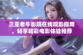 三亚老牛影院在线观影指南，畅享精彩电影体验推荐