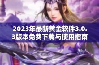 2023年最新黄金软件3.0.3版本免费下载与使用指南