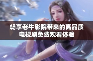 畅享老牛影院带来的高品质电视剧免费观看体验