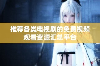 推荐各类电视剧的免费视频观看资源汇总平台
