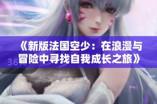 《新版法国空少：在浪漫与冒险中寻找自我成长之旅》