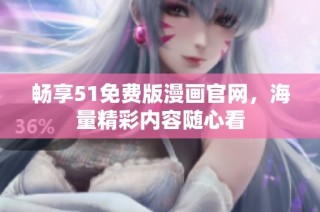 畅享51免费版漫画官网，海量精彩内容随心看
