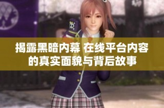 揭露黑暗内幕 在线平台内容的真实面貌与背后故事