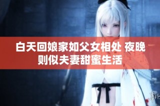 白天回娘家如父女相处 夜晚则似夫妻甜蜜生活