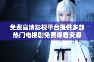 免费高清影视平台提供多部热门电视剧免费观看资源