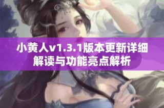 小黄人v1.3.1版本更新详细解读与功能亮点解析