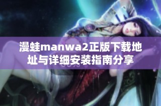漫蛙manwa2正版下载地址与详细安装指南分享
