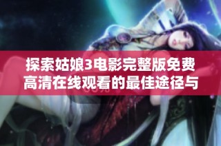 探索姑娘3电影完整版免费高清在线观看的最佳途径与体验