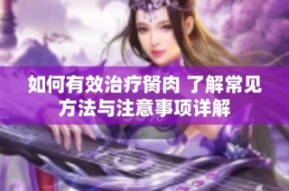 如何有效治疗胬肉 了解常见方法与注意事项详解