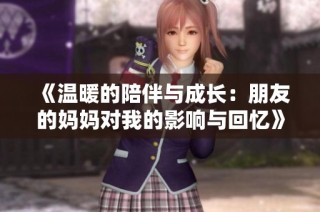 《温暖的陪伴与成长：朋友的妈妈对我的影响与回忆》