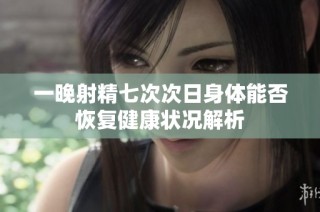 一晚射精七次次日身体能否恢复健康状况解析