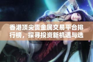 香港顶尖贵金属交易平台排行榜，探寻投资新机遇与选择指南
